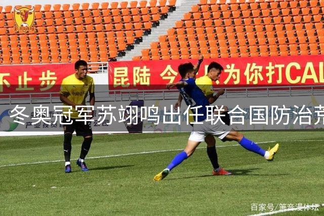 冬奥冠军苏翊鸣出任联合国防治荒漠化大使