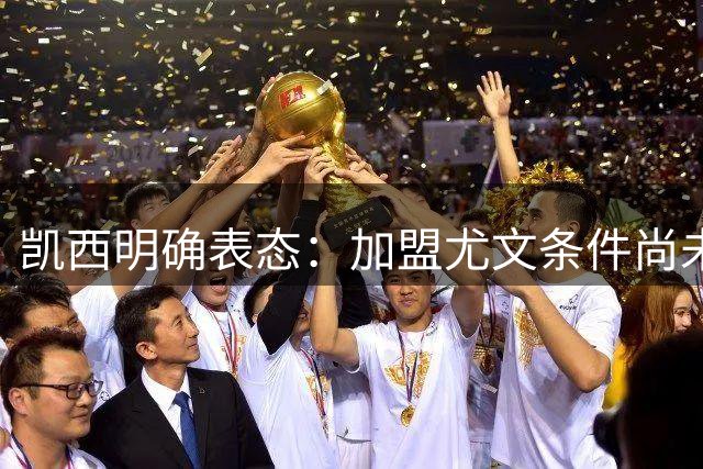 凯西明确表态：加盟尤文条件尚未成熟