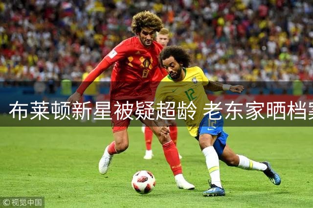 布莱顿新星被疑超龄 老东家晒档案力证其20岁属实