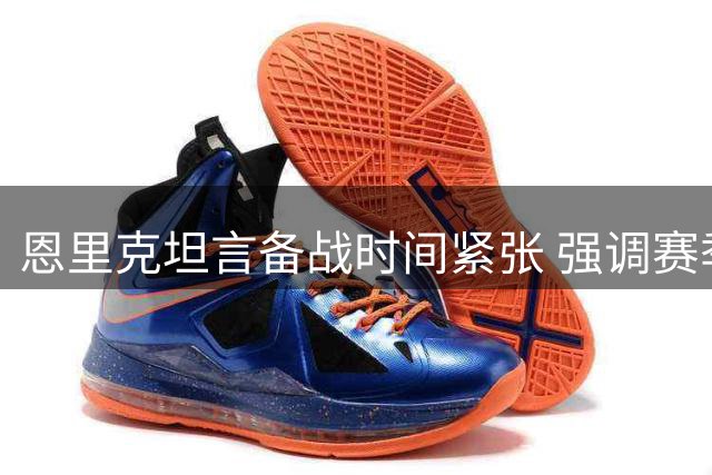 恩里克坦言备战时间紧张 强调赛季目标仍是欧冠