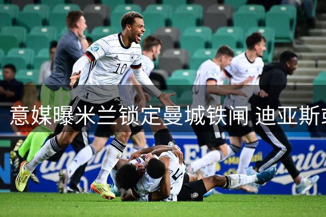 意媒曝米兰锁定曼城铁闸 迪亚斯或成防线新核