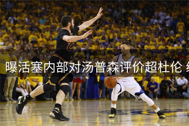曝活塞内部对汤普森评价超杜伦 续约谈判陷僵局