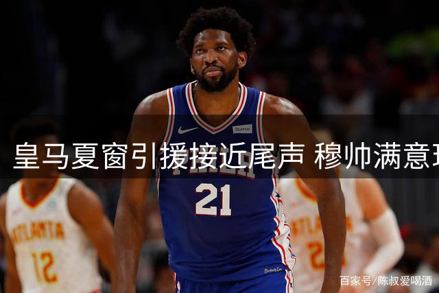 皇马夏窗引援接近尾声 穆帅满意现有阵容