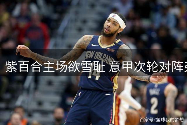 紫百合主场欲雪耻 意甲次轮对阵弗罗西诺内
