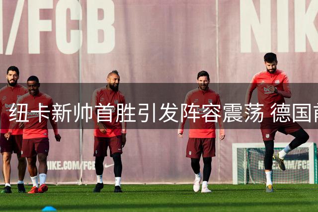 纽卡新帅首胜引发阵容震荡 德国前锋或成离队热门