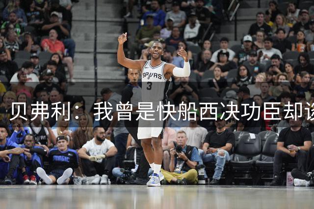 贝弗利：我曾是快船西决功臣却谈崩合同 电话求助小卡才拿到加价